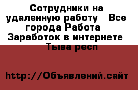 Сотрудники на удаленную работу - Все города Работа » Заработок в интернете   . Тыва респ.